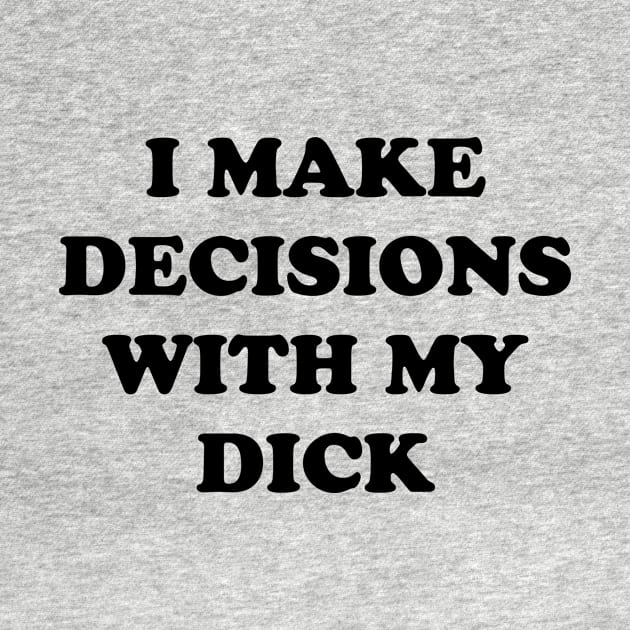 I MAKE DECISIONS WITH MY DICK by TheCosmicTradingPost